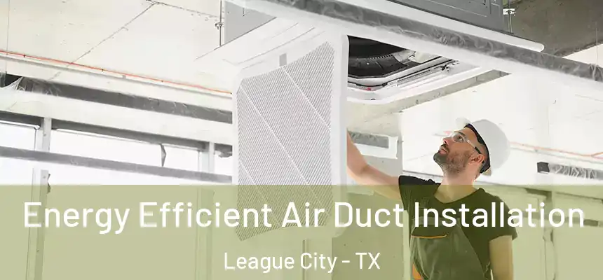  Energy Efficient Air Duct Installation League City - TX